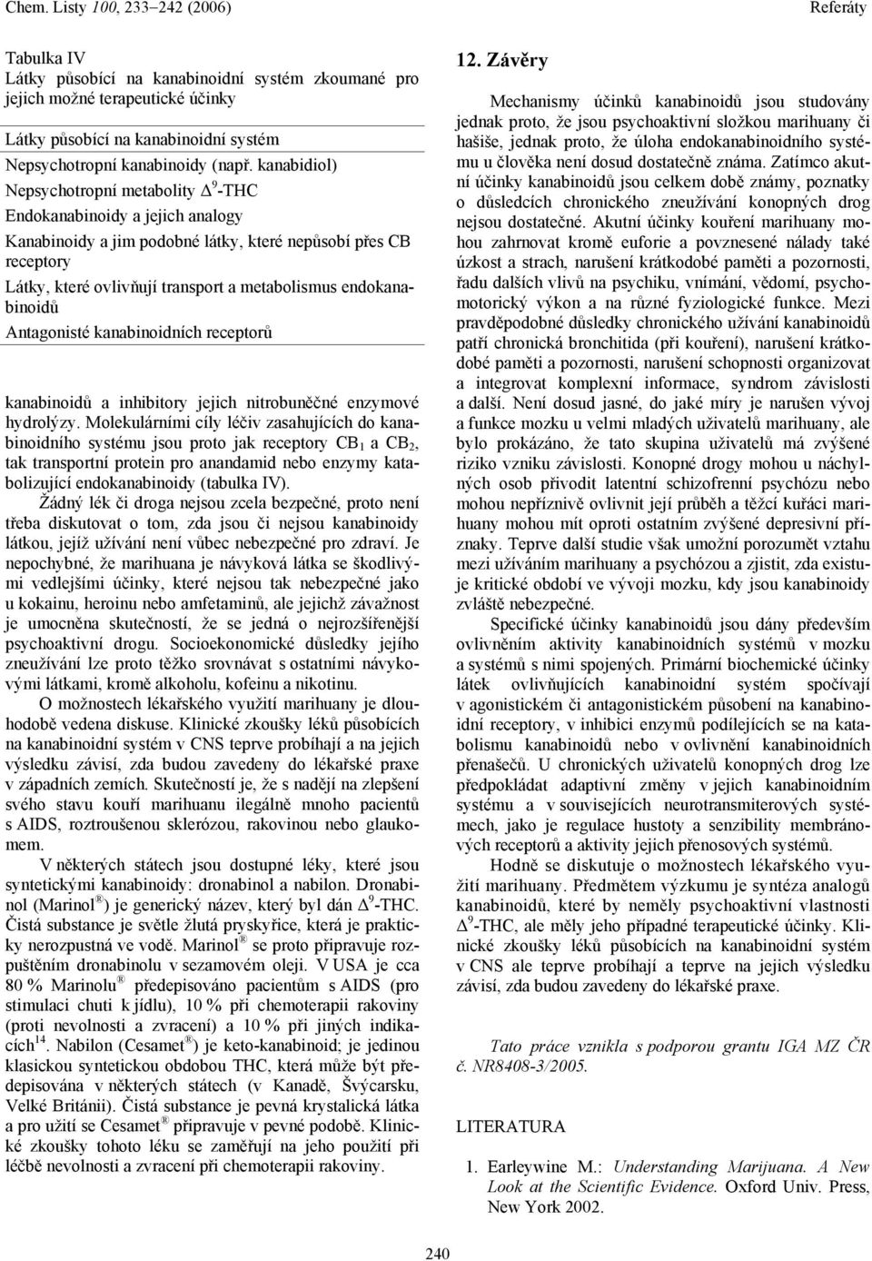 endokanabinoidů Antagonisté kanabinoidních receptorů kanabinoidů a inhibitory jejich nitrobuněčné enzymové hydrolýzy.