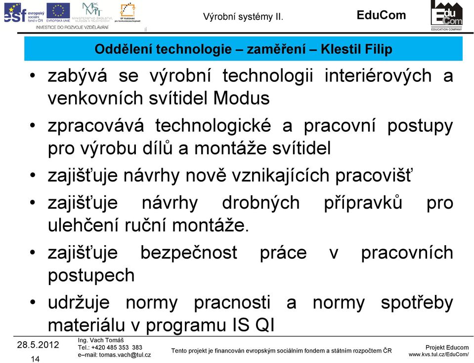 návrhy nově vznikajících pracovišť zajišťuje návrhy drobných přípravků pro ulehčení ruční montáže.