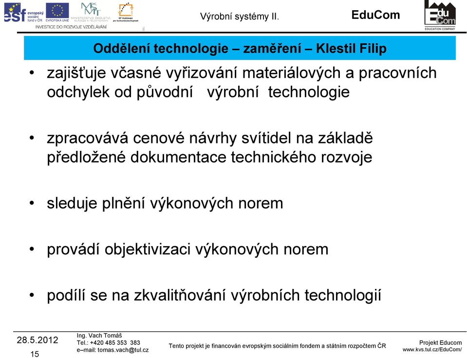 základě předložené dokumentace technického rozvoje sleduje plnění výkonových norem