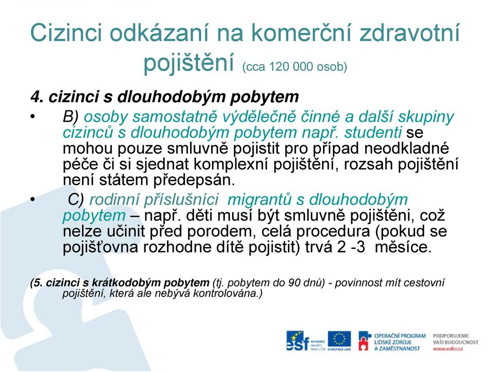 studenti se mohou pouze smluvně pojistit pro případ neodkladné péče či si sjednat komplexní pojištění, rozsah pojištění není státem předepsán.