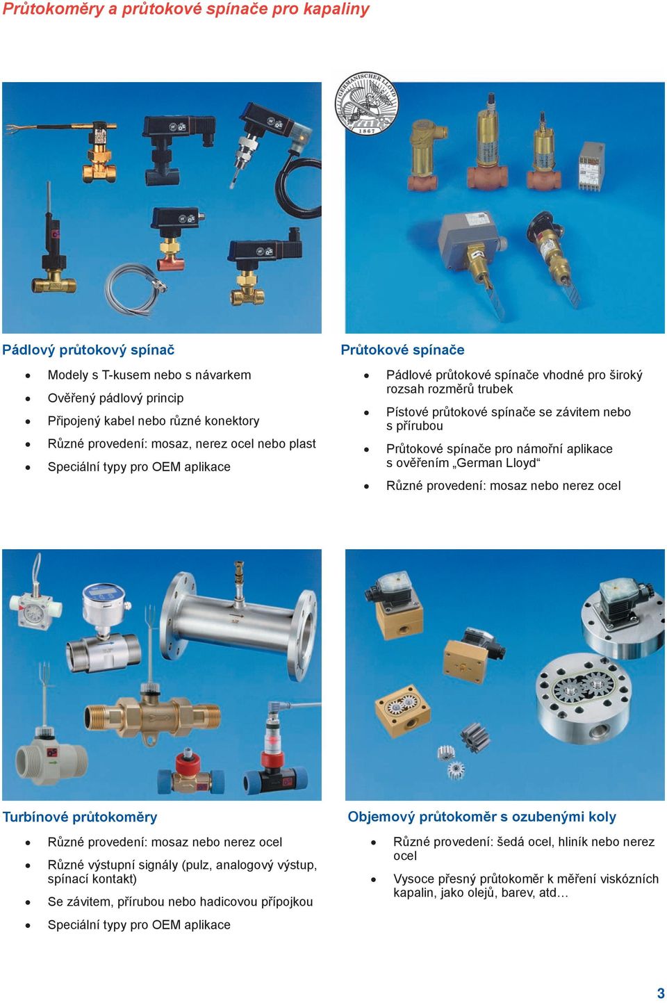 pro námořní aplikace s ověřením German Lloyd Různé provedení: mosaz nebo nerez ocel Turbínové průtokoměry Různé provedení: mosaz nebo nerez ocel Různé výstupní signály (pulz, analogový výstup,