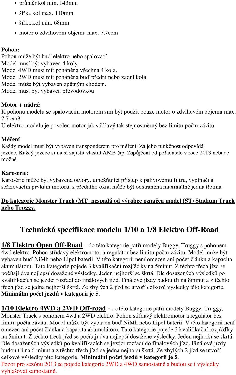 Model musí být vybaven převodovkou Motor + nádrž: K pohonu modelu se spalovacím motorem smí být použit pouze motor o zdvihovém objemu max. 7.7 cm3.