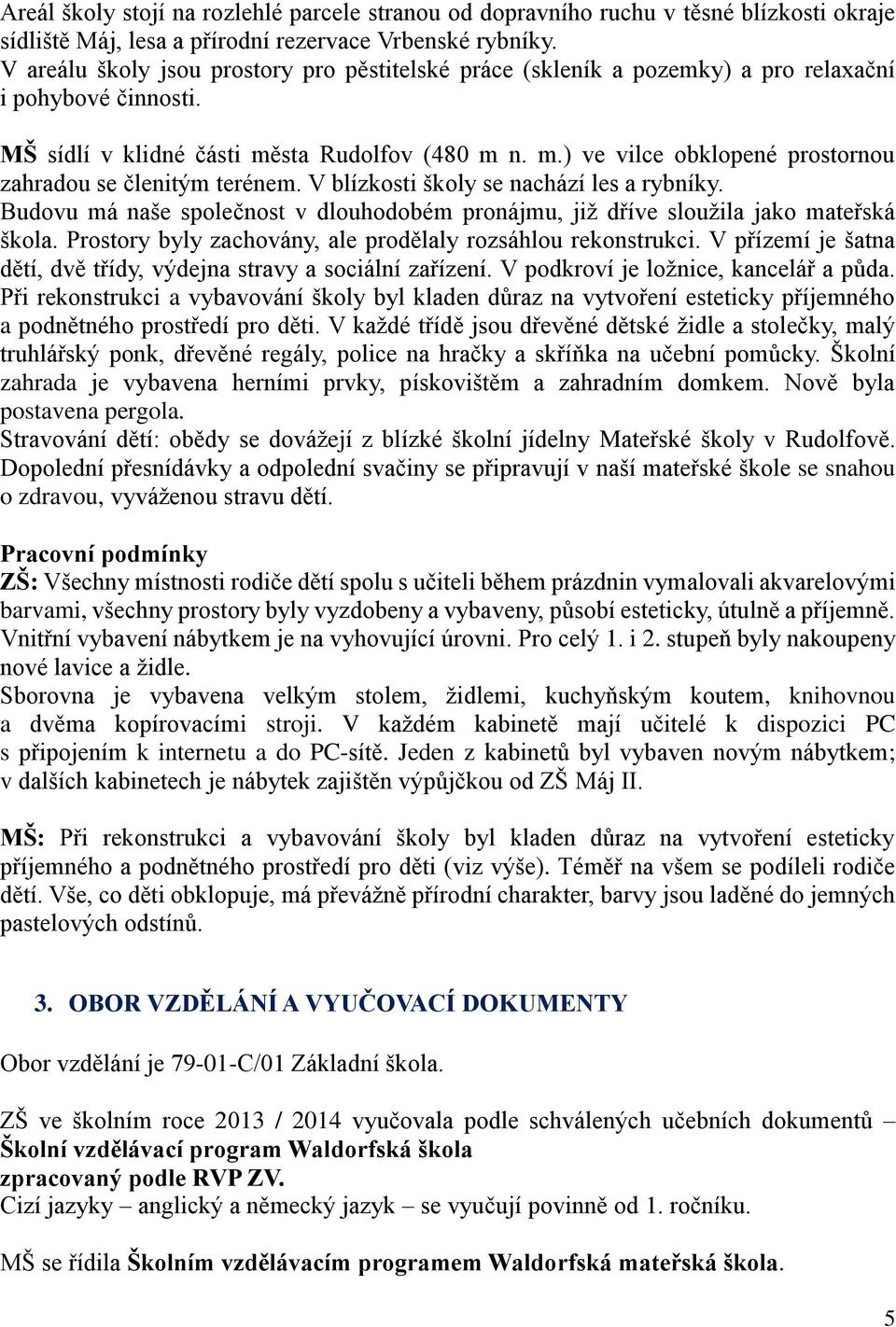 V blízkosti školy se nachází les a rybníky. Budovu má naše společnost v dlouhodobém pronájmu, již dříve sloužila jako mateřská škola. Prostory byly zachovány, ale prodělaly rozsáhlou rekonstrukci.