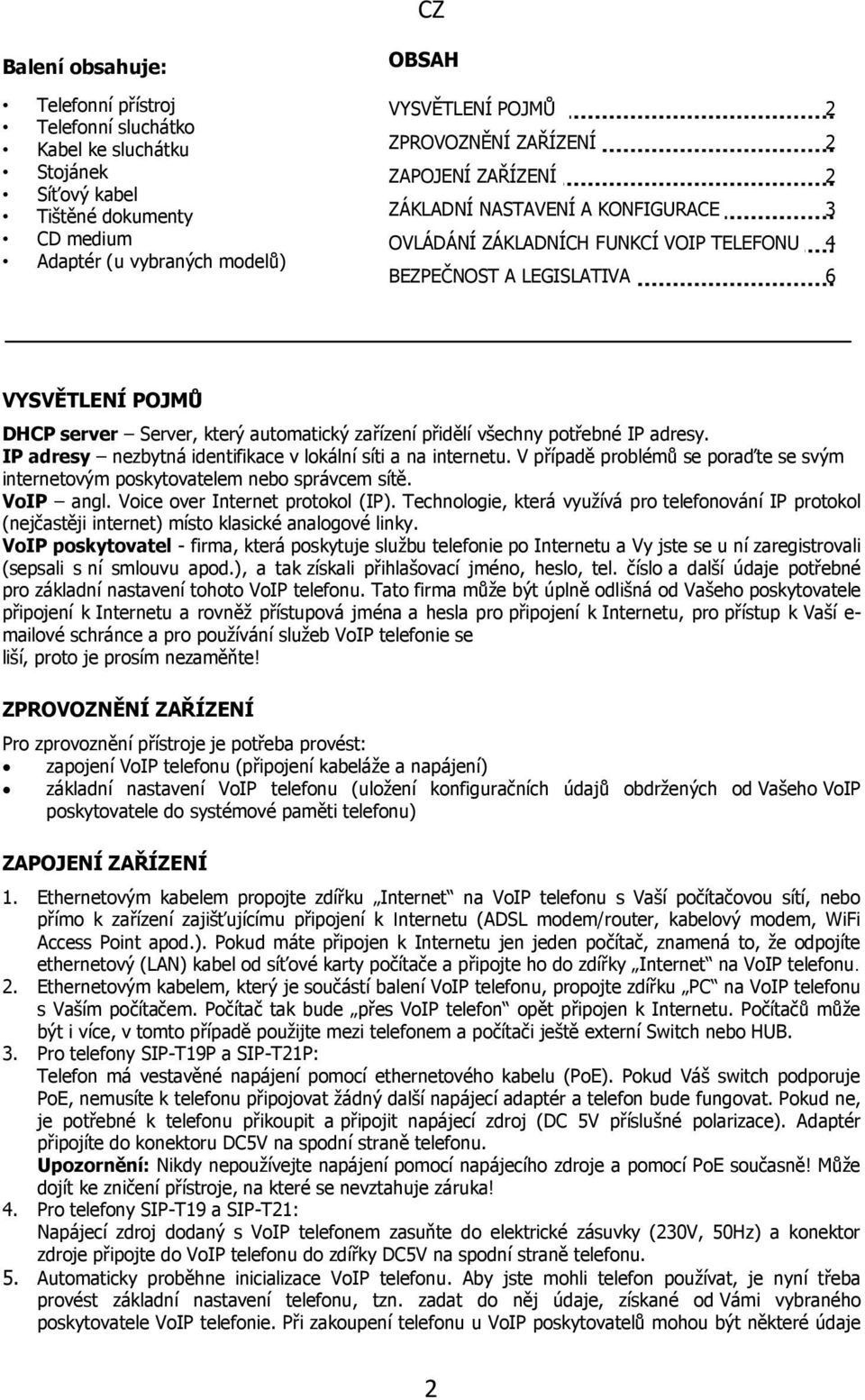 všechny potřebné IP adresy. IP adresy nezbytná identifikace v lokální síti a na internetu. V případě problémů se poraďte se svým internetovým poskytovatelem nebo správcem sítě. VoIP angl.