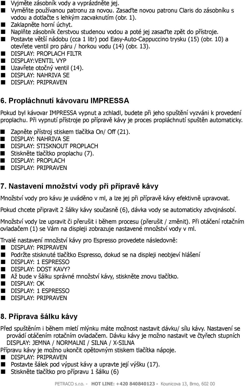 10) a otevřete ventil pro páru / horkou vodu (14) (obr. 13). DISPLAY: PROPLACH FILTR DISPLAY:VENTIL VYP Uzavřete otočný ventil (14). DISPLAY: NAHRIVA SE DISPLAY: PRIPRAVEN 6.