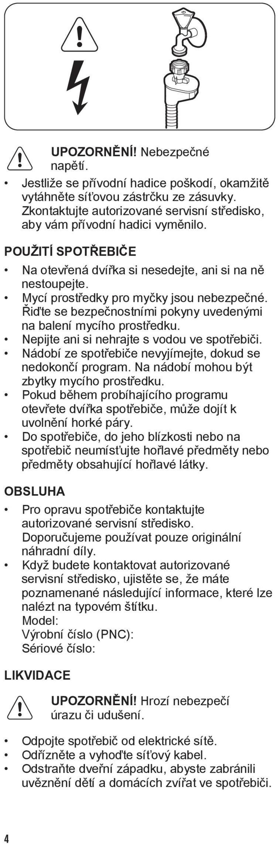 Nepijte ani si nehrajte s vodou ve spotřebiči. Nádobí ze spotřebiče nevyjímejte, dokud se nedokončí program. Na nádobí mohou být zbytky mycího prostředku.