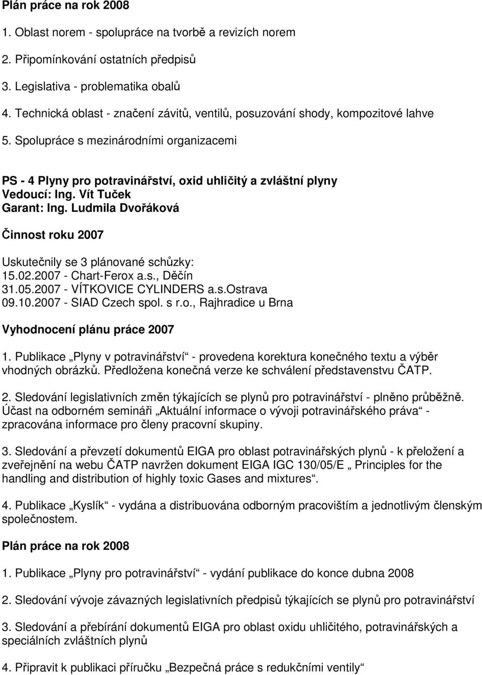 Vít Tuček Garant: Ing. Ludmila Dvořáková Činnost roku 2007 Uskutečnily se 3 plánované schůzky: 15.02.2007 - Chart-Ferox a.s., Děčín 31.05.2007 - VÍTKOVICE CYLINDERS a.s.ostrava 09.10.