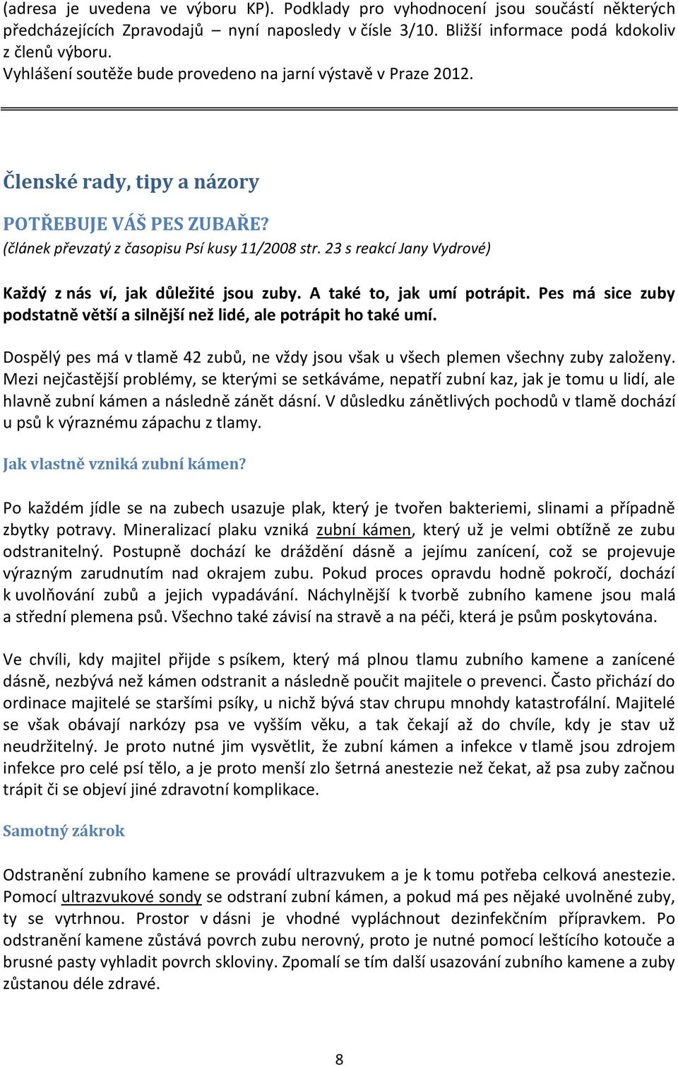 23 s reakcí Jany Vydrové) Každý z nás ví, jak důležité jsou zuby. A také to, jak umí potrápit. Pes má sice zuby podstatně větší a silnější než lidé, ale potrápit ho také umí.