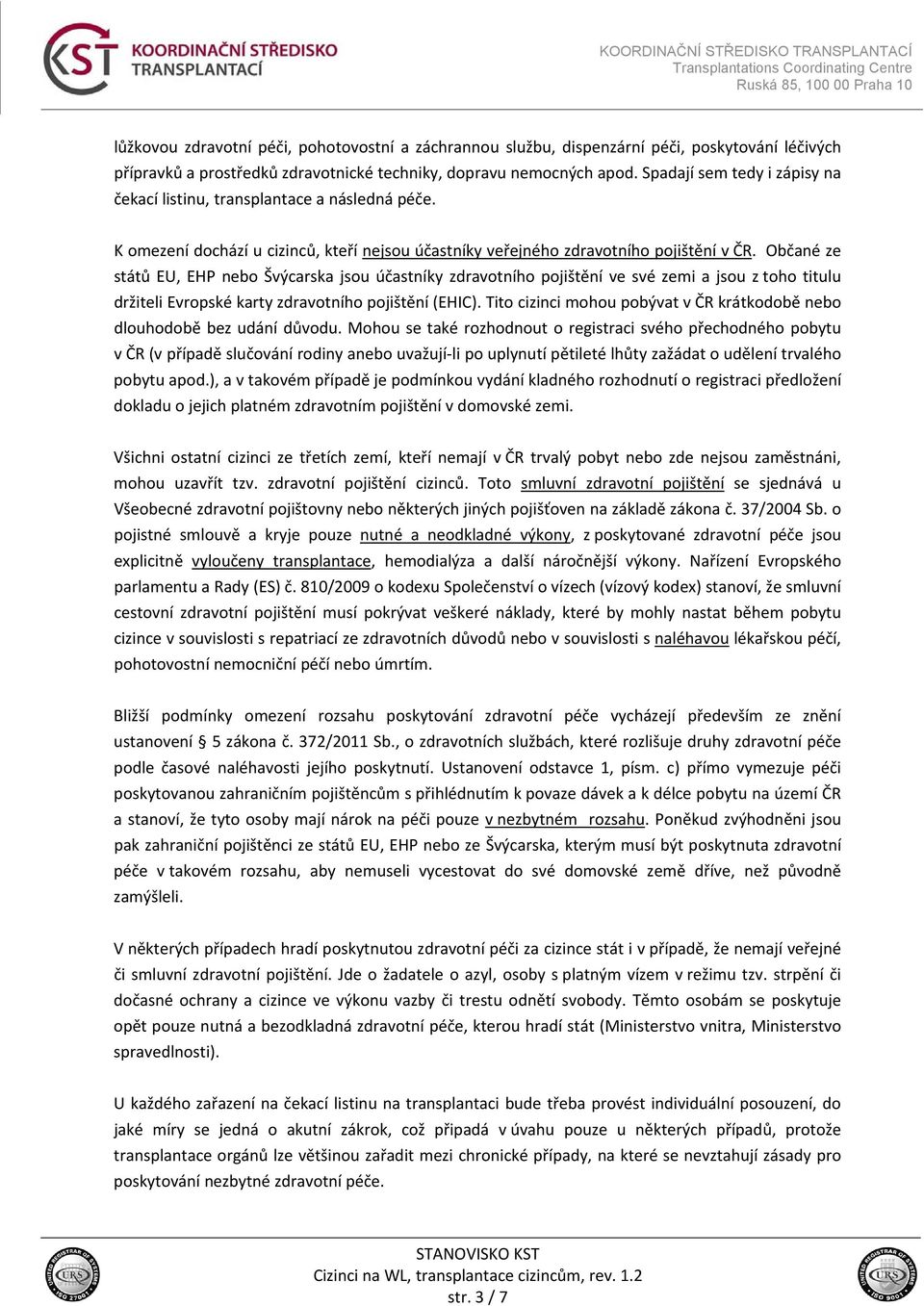 Občané ze států EU, EHP nebo Švýcarska jsou účastníky zdravotního pojištění ve své zemi a jsou z toho titulu držiteli Evropské karty zdravotního pojištění (EHIC).