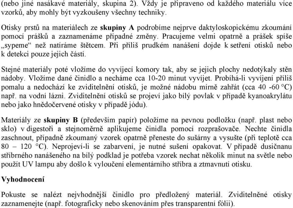 Při příliš prudkém nanášení dojde k setření otisků nebo k detekci pouze jejich částí. Stejné materiály poté vložíme do vyvíjecí komory tak, aby se jejich plochy nedotýkaly stěn nádoby.