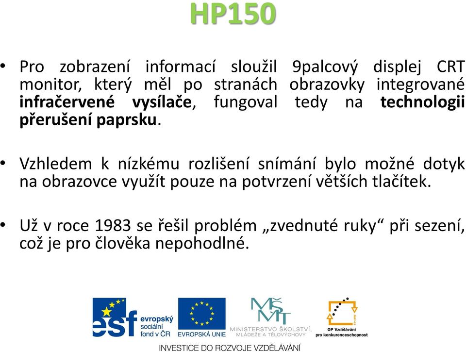 Vzhledem k nízkému rozlišení snímání bylo možné dotyk na obrazovce využít pouze na potvrzení