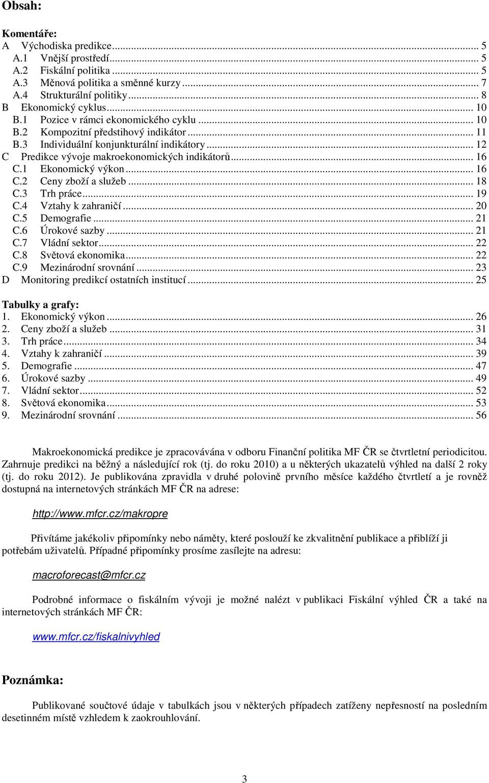 .. 16 C.2 Ceny zboží a služeb... 18 C.3 Trh práce... 19 C. Vztahy k zahraničí... 2 C.5 Demografie... 21 C.6 Úrokové sazby... 21 C. Vládní sektor... 22 C.8 Světová ekonomika... 22 C.9 Mezinárodní srovnání.