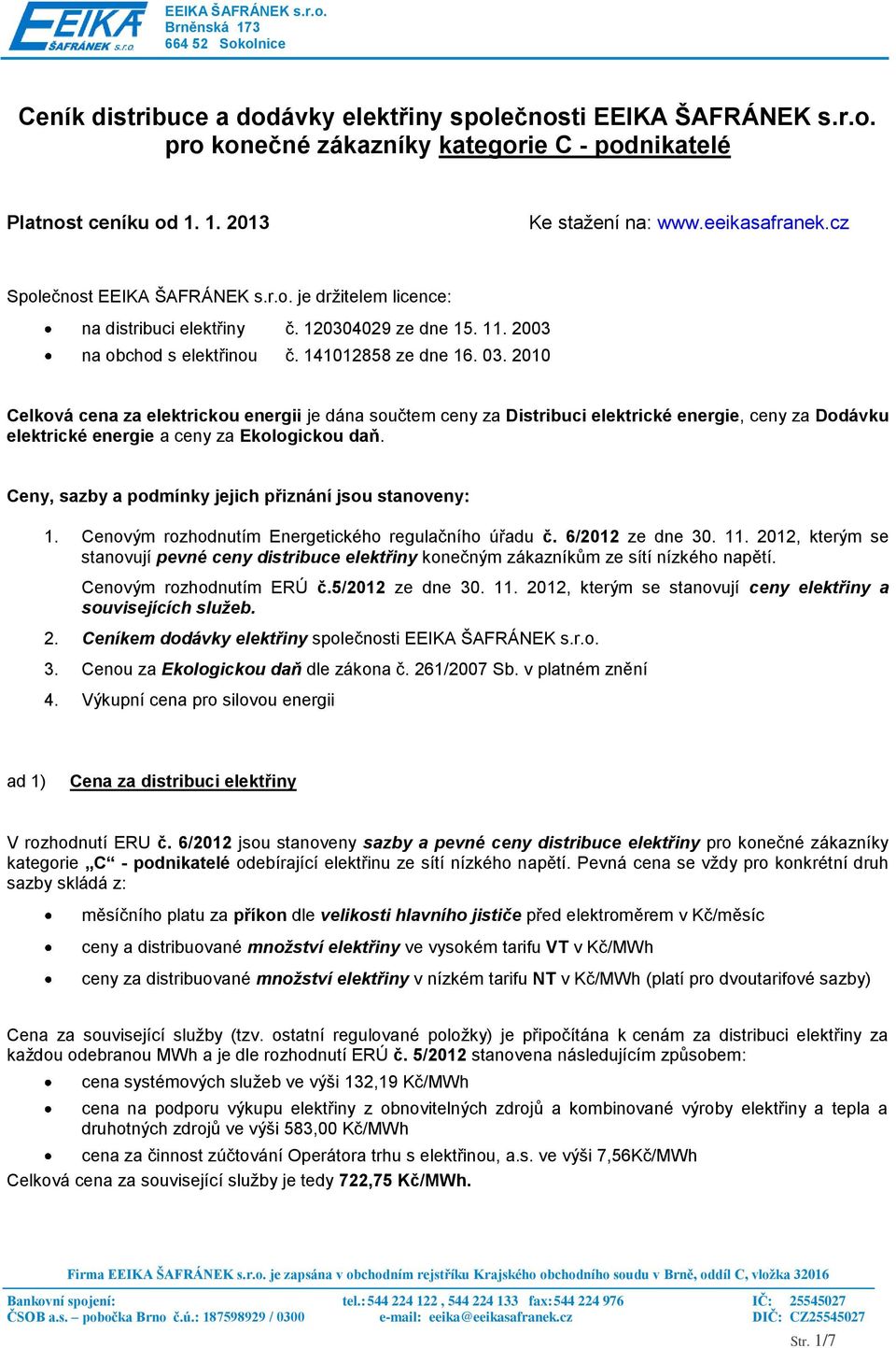 2010 Celková cena za elektrickou energii je dána součtem ceny za Distribuci elektrické energie, ceny za Dodávku elektrické energie a ceny za Ekologickou daň.