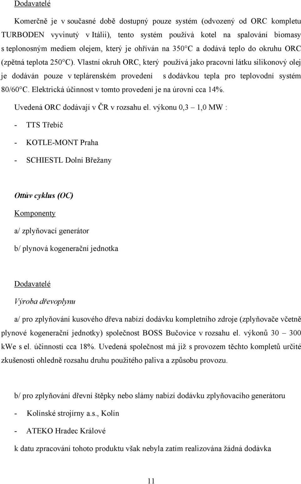 Vlastní okruh ORC, který používá jako pracovní látku silikonový olej je dodáván pouze v teplárenském provedení s dodávkou tepla pro teplovodní systém 80/60 C.