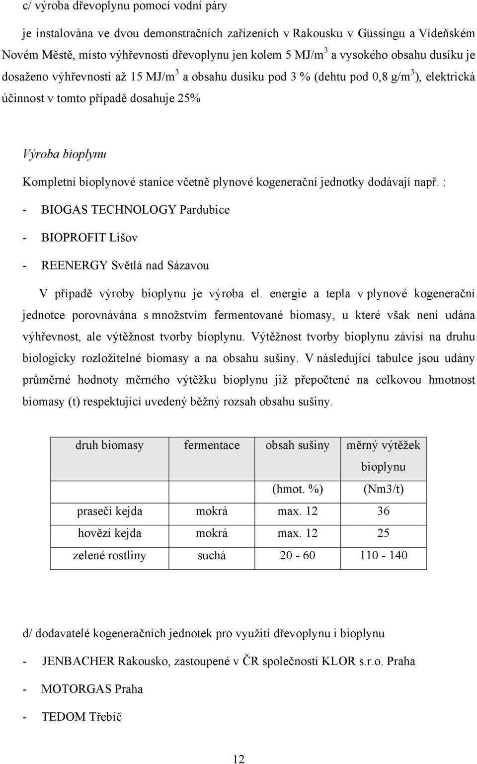 plynové kogenerační jednotky dodávají např. : - BIOGAS TECHNOLOGY Pardubice - BIOPROFIT Lišov - REENERGY Světlá nad Sázavou V případě výroby bioplynu je výroba el.