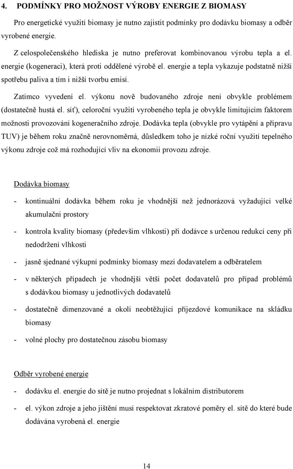 energie a tepla vykazuje podstatně nižší spotřebu paliva a tím i nižší tvorbu emisí. Zatímco vyvedení el. výkonu nově budovaného zdroje není obvykle problémem (dostatečně hustá el.