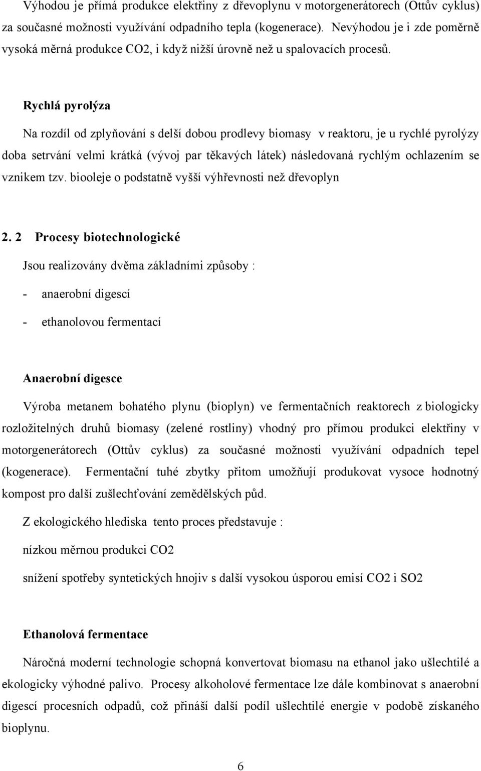 Rychlá pyrolýza Na rozdíl od zplyňování s delší dobou prodlevy biomasy v reaktoru, je u rychlé pyrolýzy doba setrvání velmi krátká (vývoj par těkavých látek) následovaná rychlým ochlazením se vznikem