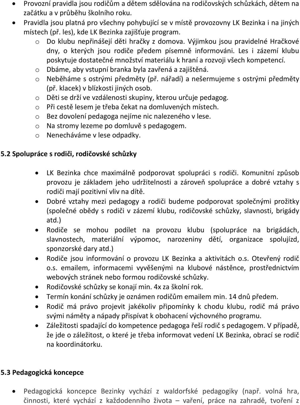 Výjimkou jsou pravidelné Hračkové dny, o kterých jsou rodiče předem písemně informováni. Les i zázemí klubu poskytuje dostatečné množství materiálu k hraní a rozvoji všech kompetencí.