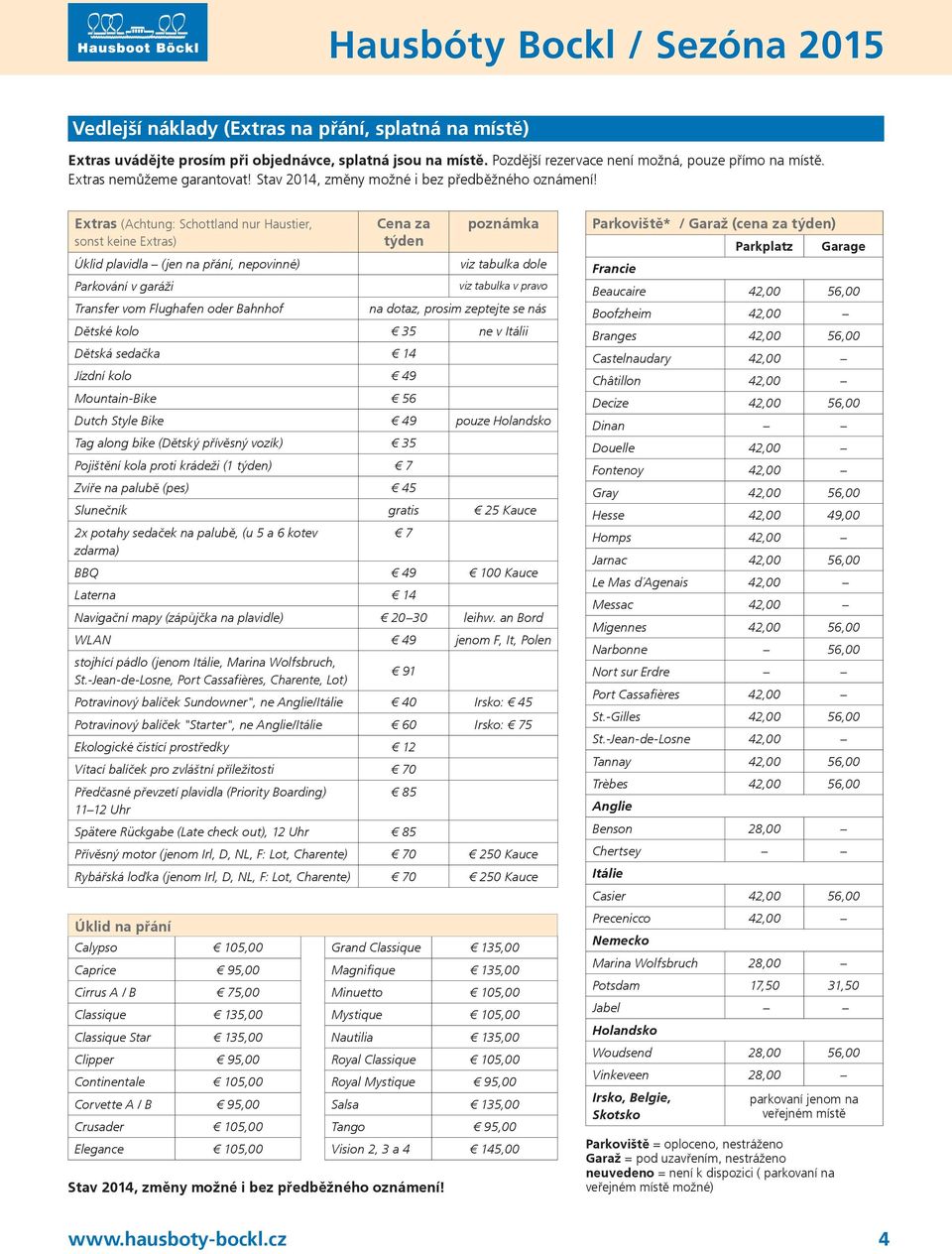 Extras (Achtung: Schottland nur Haustier, sonst keine Extras) Cena za týden poznámka Úklid plavidla (jen na přání, nepovinné) viz tabulka dole Parkování v garáži viz tabulka v pravo Transfer vom