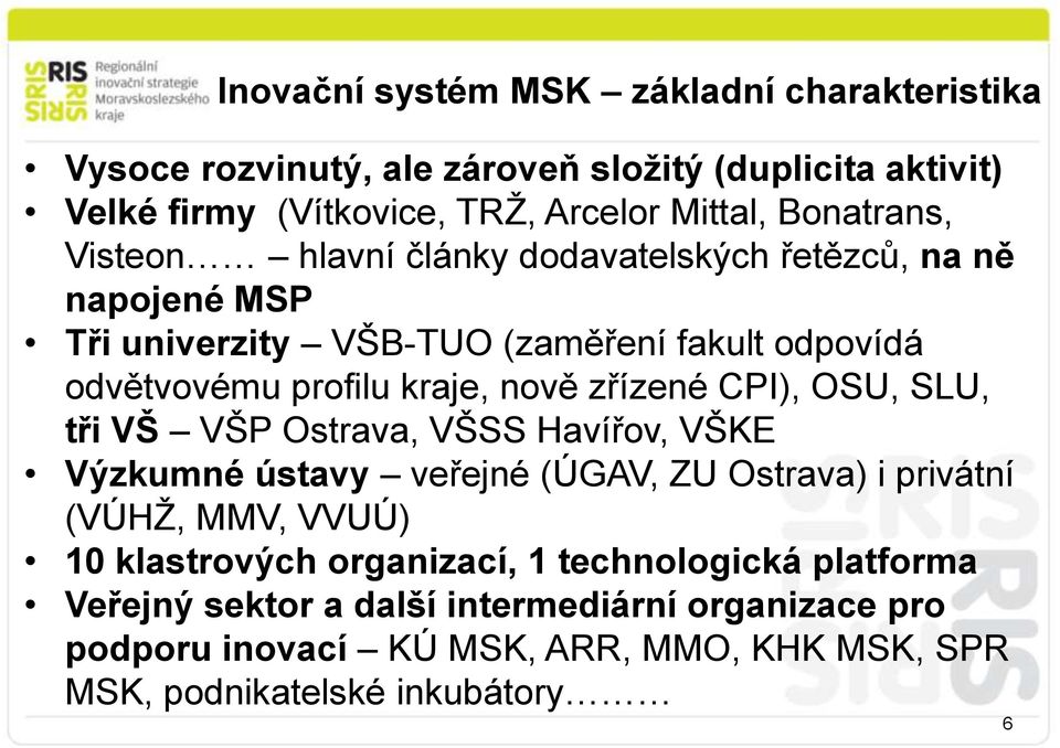 nově zřízené CPI), OSU, SLU, tři VŠ VŠP Ostrava, VŠSS Havířov, VŠKE Výzkumné ústavy veřejné (ÚGAV, ZU Ostrava) i privátní (VÚHŽ, MMV, VVUÚ) 10 klastrových