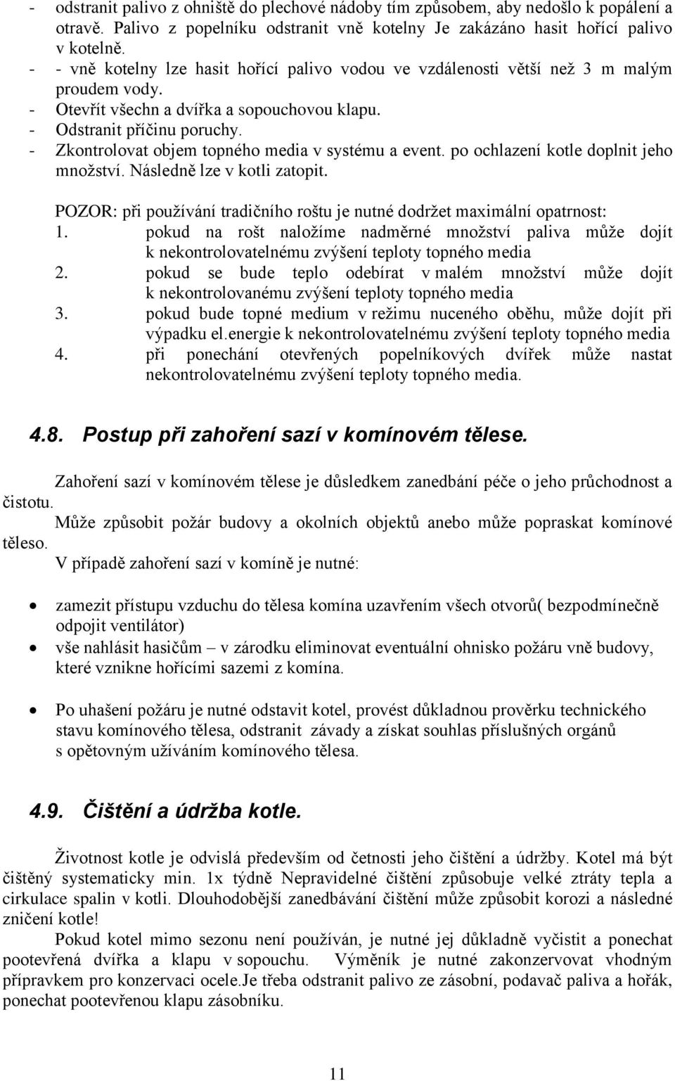 - Zkontrolovat objem topného media v systému a event. po ochlazení kotle doplnit jeho množství. Následně lze v kotli zatopit.