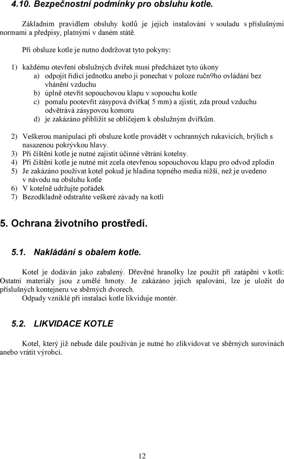 vzduchu b) úplně otevřít sopouchovou klapu v sopouchu kotle c) pomalu pootevřít zásypová dvířka( 5 mm) a zjistit, zda proud vzduchu odvětrává zásypovou komoru d) je zakázáno přiblížit se obličejem k