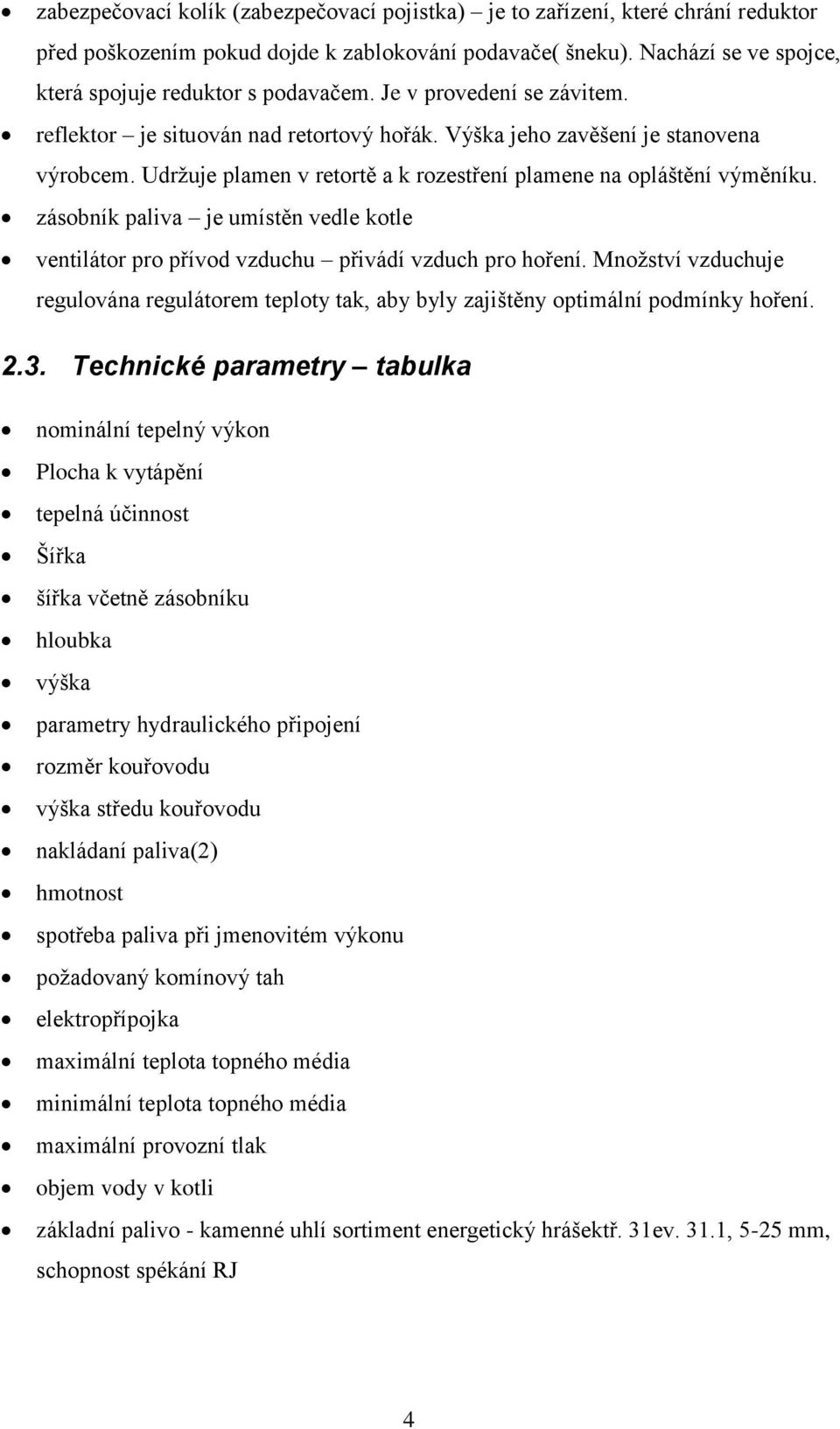 zásobník paliva je umístěn vedle kotle ventilátor pro přívod vzduchu přivádí vzduch pro hoření. Množství vzduchuje regulována regulátorem teploty tak, aby byly zajištěny optimální podmínky hoření. 2.