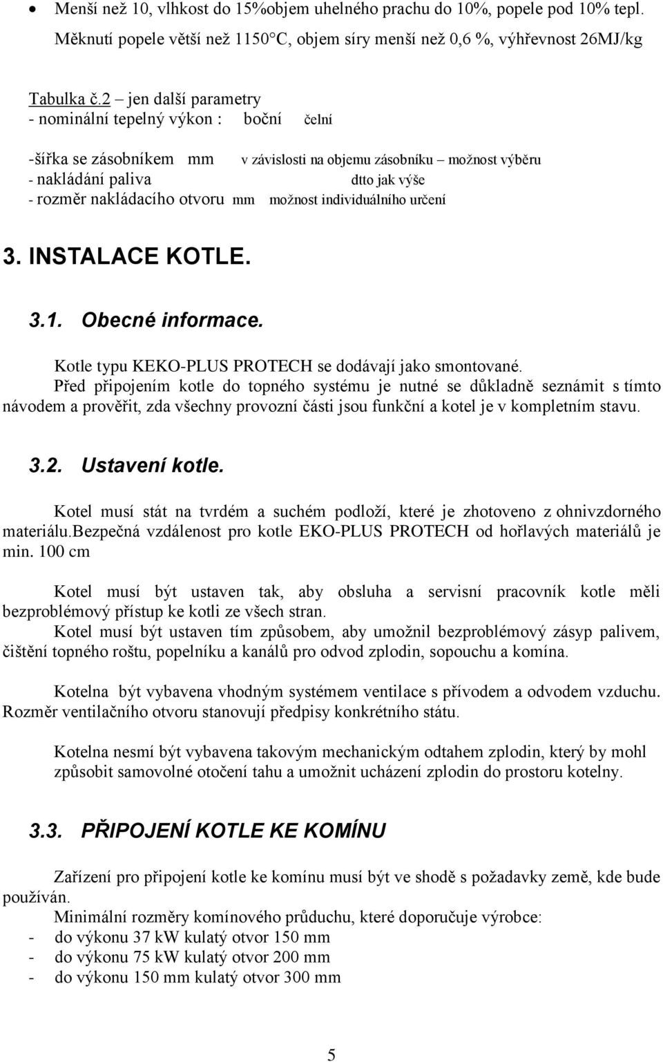 objemu zásobníku možnost výběru 3. INSTALACE KOTLE. 3.1. Obecné informace. Kotle typu KEKO-PLUS PROTECH se dodávají jako smontované.