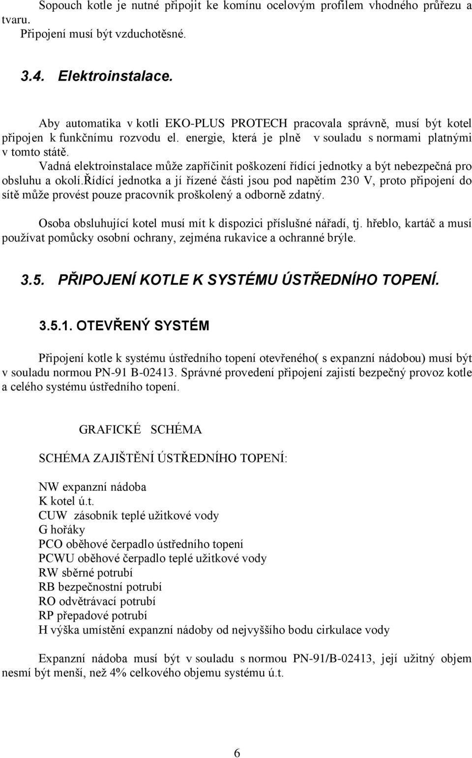 Vadná elektroinstalace může zapříčinit poškození řídící jednotky a být nebezpečná pro obsluhu a okolí.