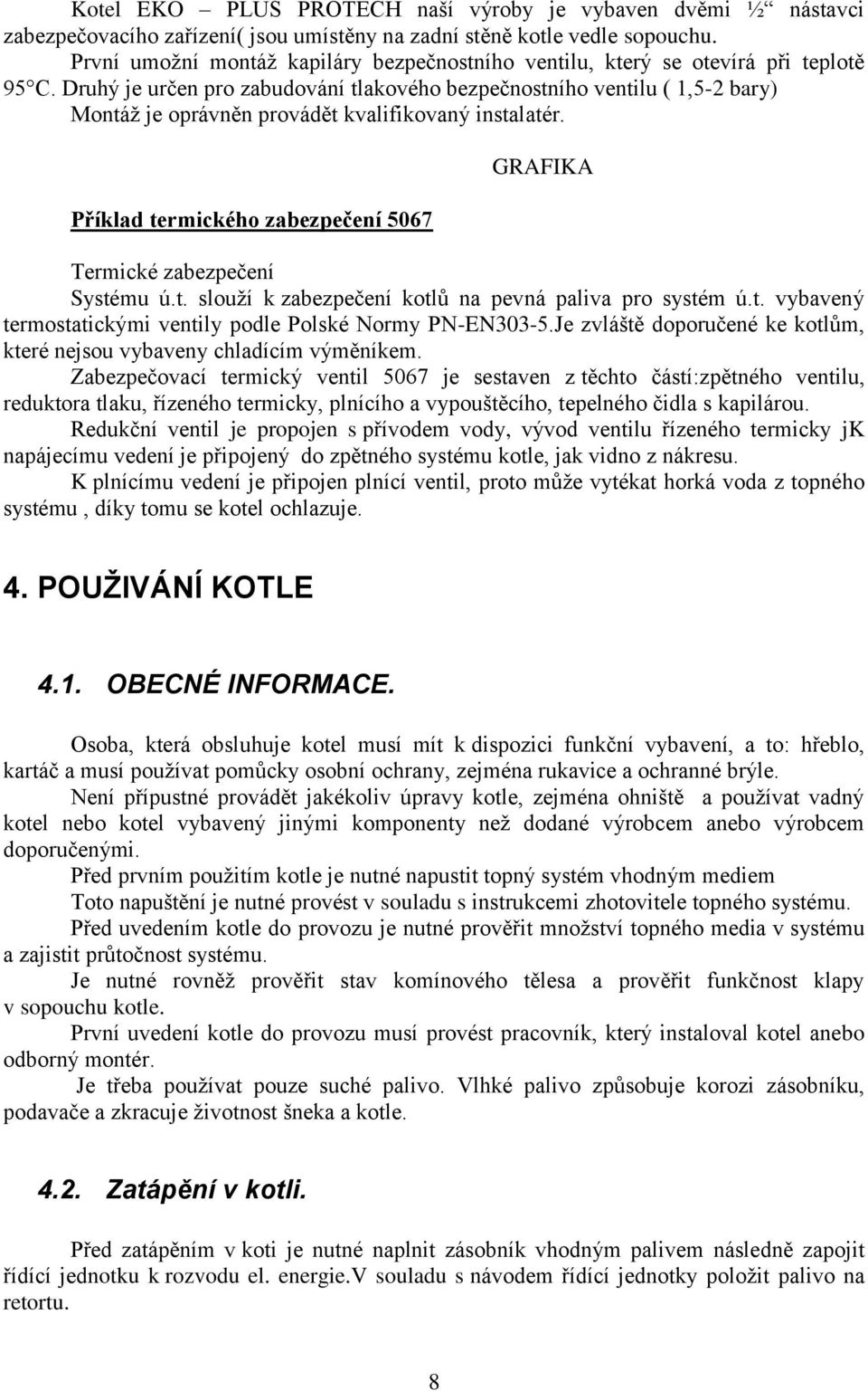 Druhý je určen pro zabudování tlakového bezpečnostního ventilu ( 1,5-2 bary) Montáž je oprávněn provádět kvalifikovaný instalatér.