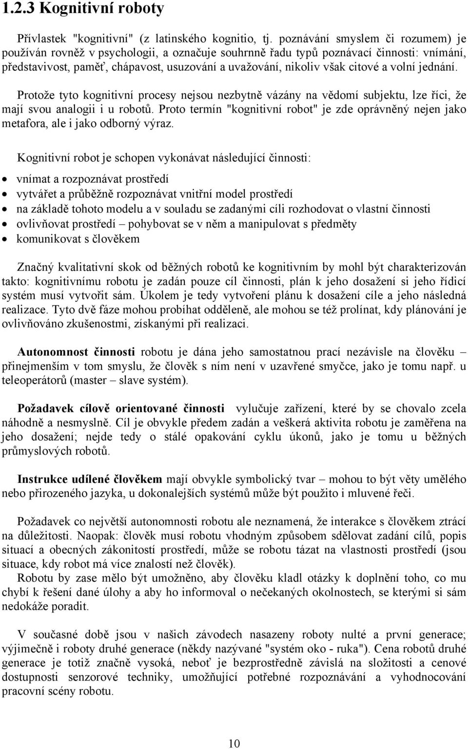 a volní jednání. Protože tyto kognitivní procesy nejsou nezbytně vázány na vědomí subjektu, lze říci, že mají svou analogii i u robotů.