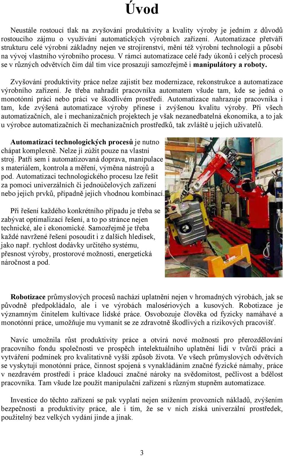 V rámci automatizace celé řady úkonů i celých procesů se v různých odvětvích čím dál tím více prosazují samozřejmě i manipulátory a roboty.