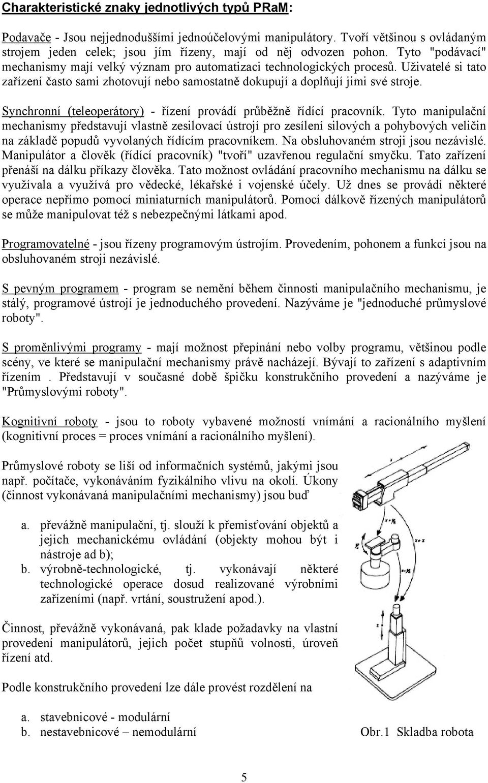 Synchronní (teleoperátory) - řízení provádí průběžně řídící pracovník.