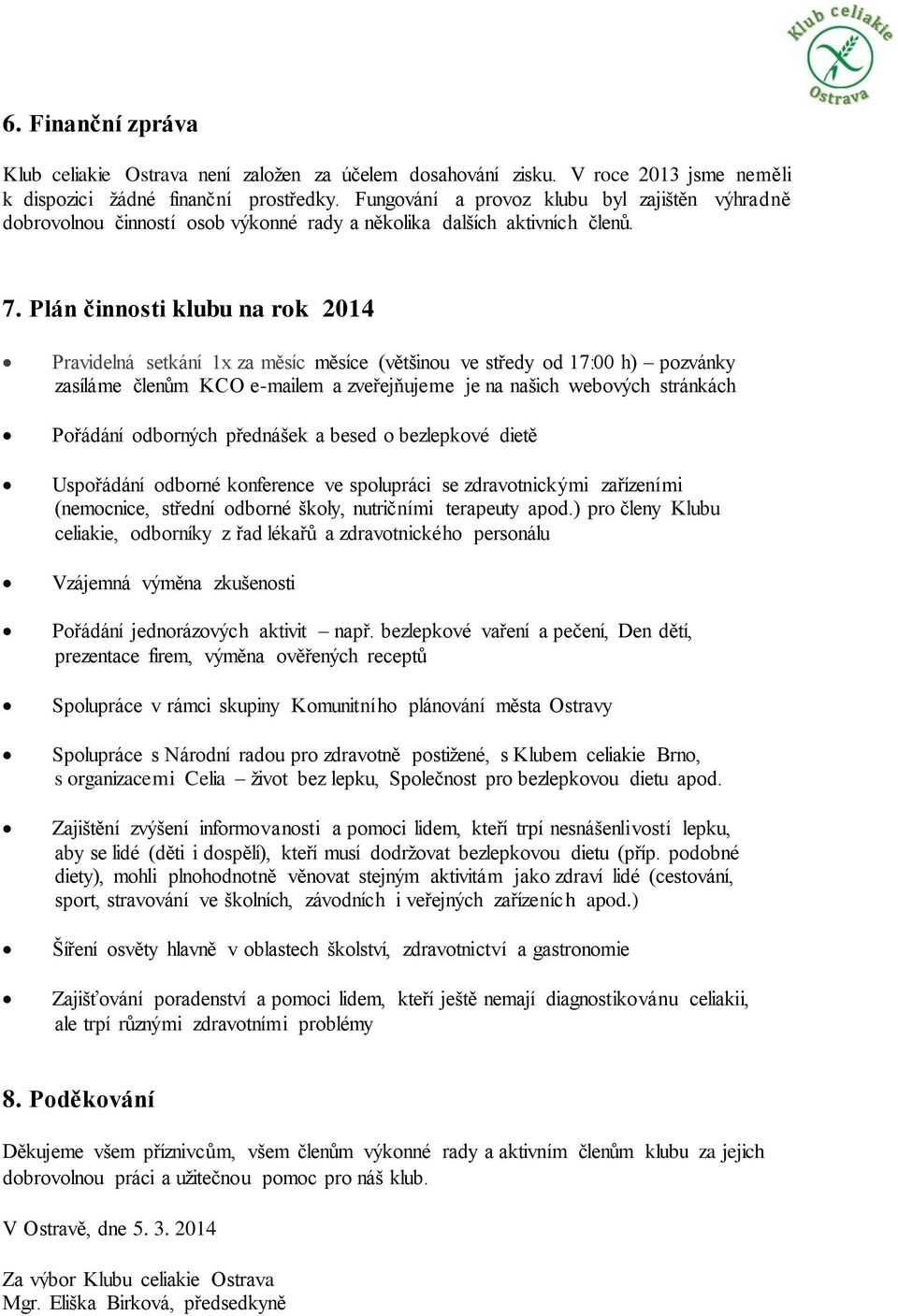 Plán činnosti klubu na rok 2014 Pravidelná setkání 1x za měsíc měsíce (většinou ve středy od 17:00 h) pozvánky zasíláme členům KCO e-mailem a zveřejňujeme je na našich webových stránkách Pořádání