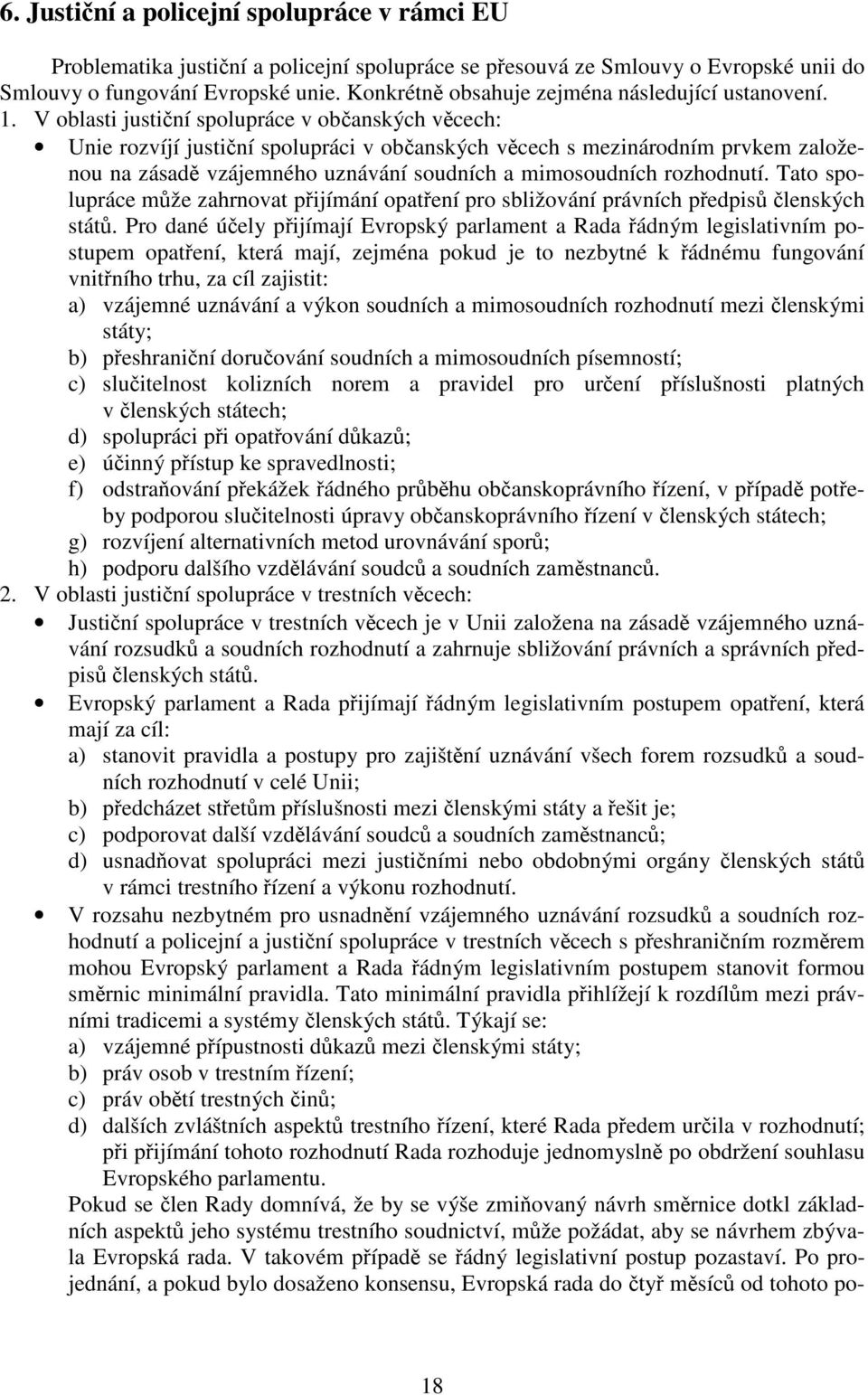 V oblasti justiční spolupráce v občanských věcech: Unie rozvíjí justiční spolupráci v občanských věcech s mezinárodním prvkem založenou na zásadě vzájemného uznávání soudních a mimosoudních