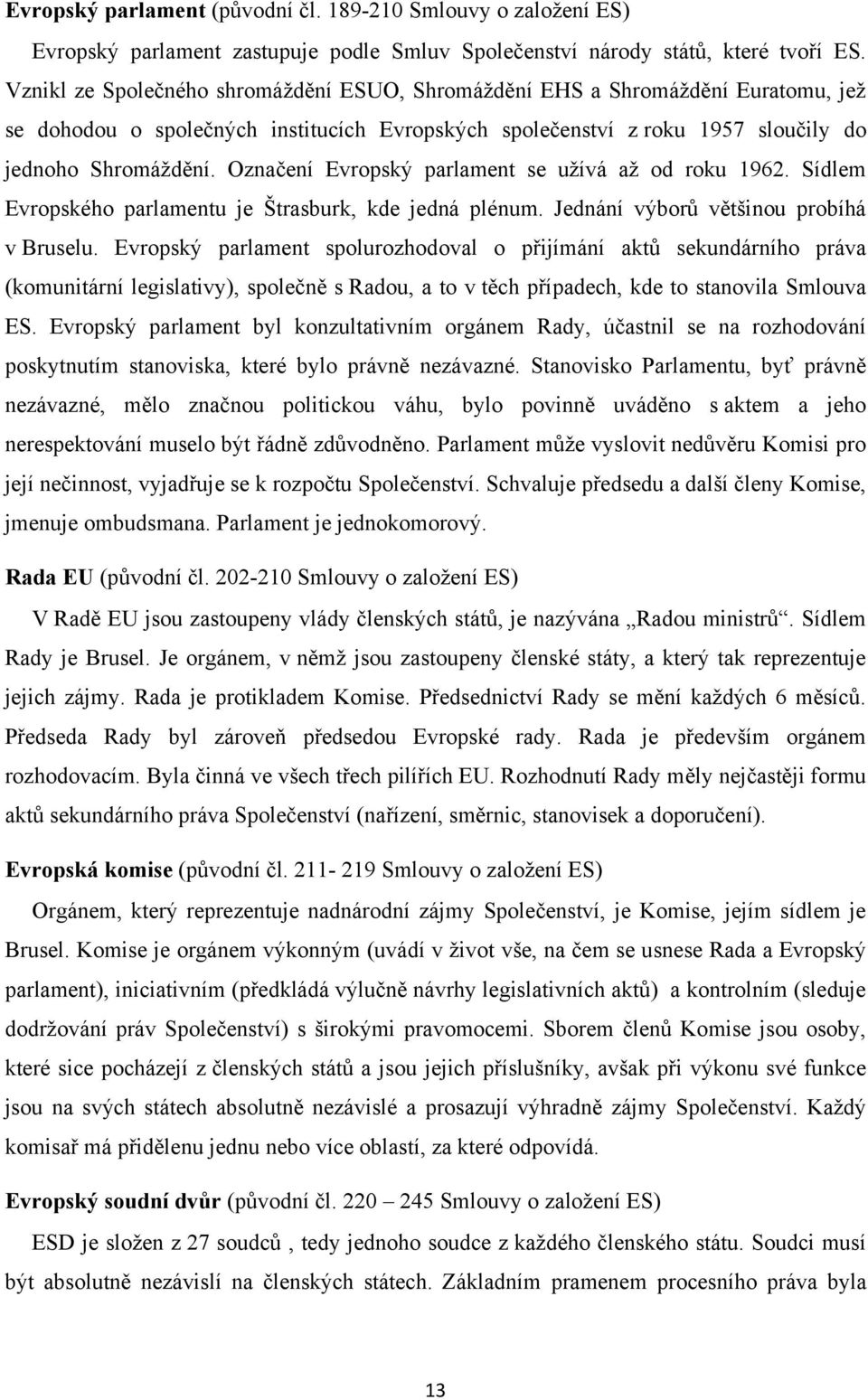 Označení Evropský parlament se uţívá aţ od roku 1962. Sídlem Evropského parlamentu je Štrasburk, kde jedná plénum. Jednání výborů většinou probíhá v Bruselu.