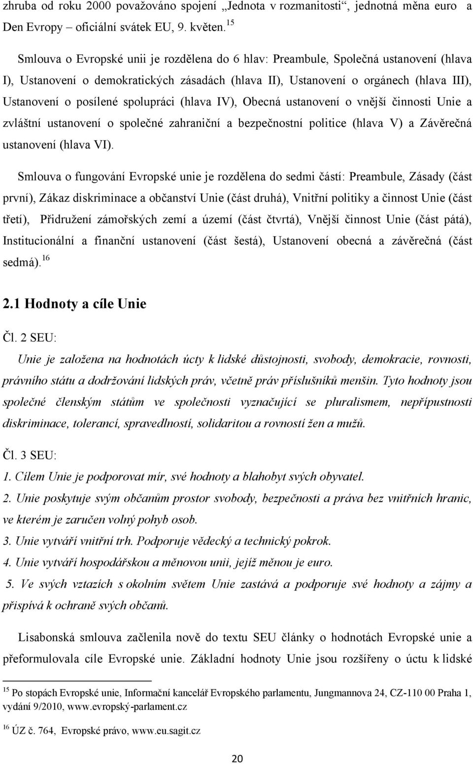 spolupráci (hlava IV), Obecná ustanovení o vnější činnosti Unie a zvláštní ustanovení o společné zahraniční a bezpečnostní politice (hlava V) a Závěrečná ustanovení (hlava VI).