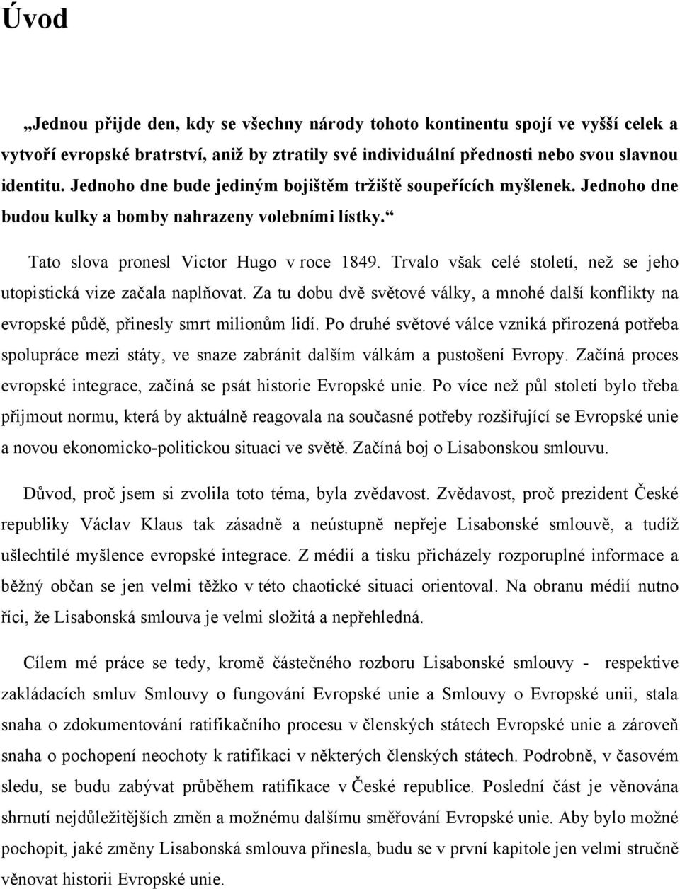 Trvalo však celé století, neţ se jeho utopistická vize začala naplňovat. Za tu dobu dvě světové války, a mnohé další konflikty na evropské půdě, přinesly smrt milionům lidí.