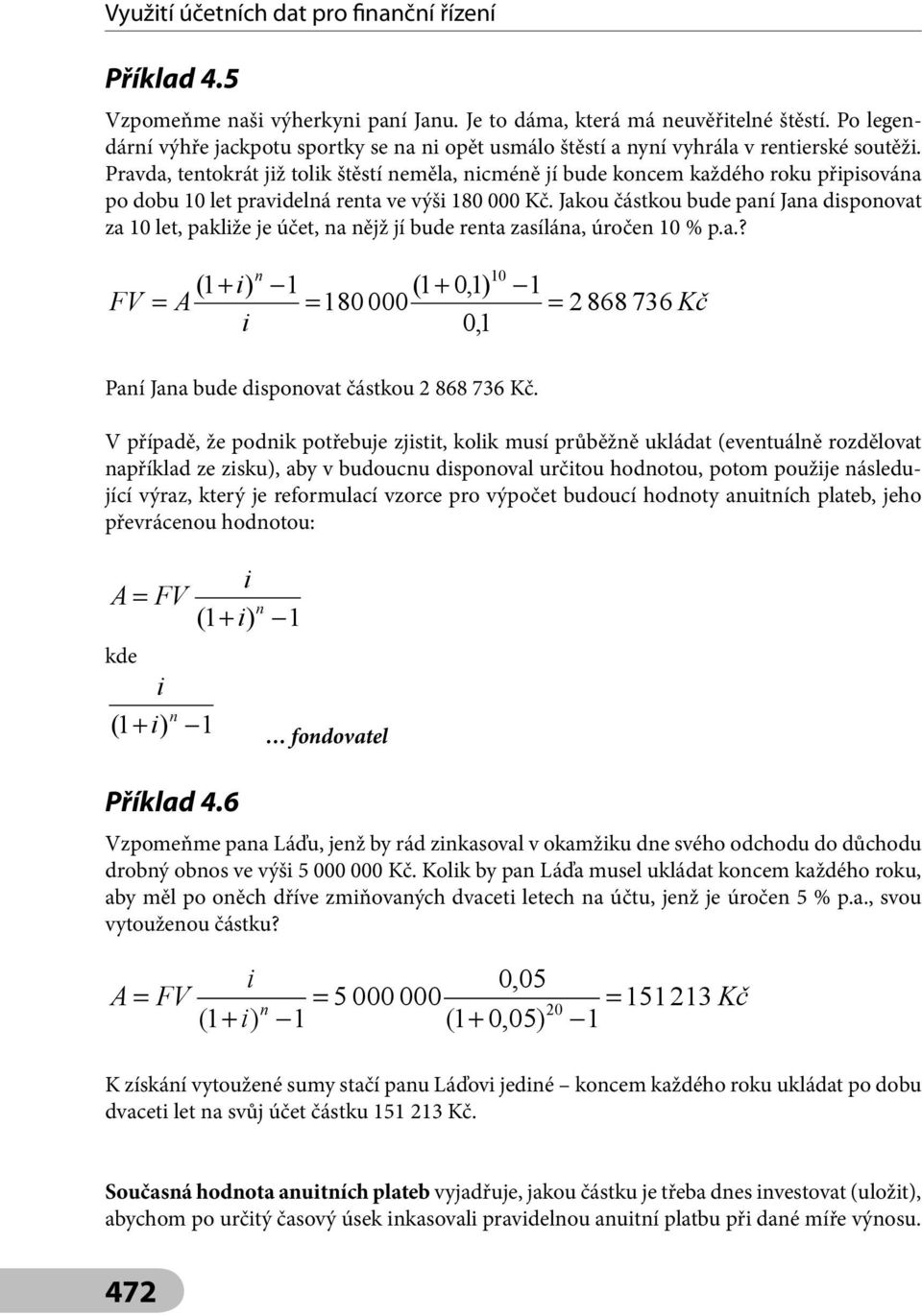 Jakou částkou bude paí Jaa dspoovat za 10 let, paklže je účet, a ějž jí bude reta zasíláa, úroče 10 % p.a.? (1 + ) A (1 + 0,1) 180 000 0,1 10 2 868 736 Kč Paí Jaa bude dspoovat částkou 2 868 736 Kč.