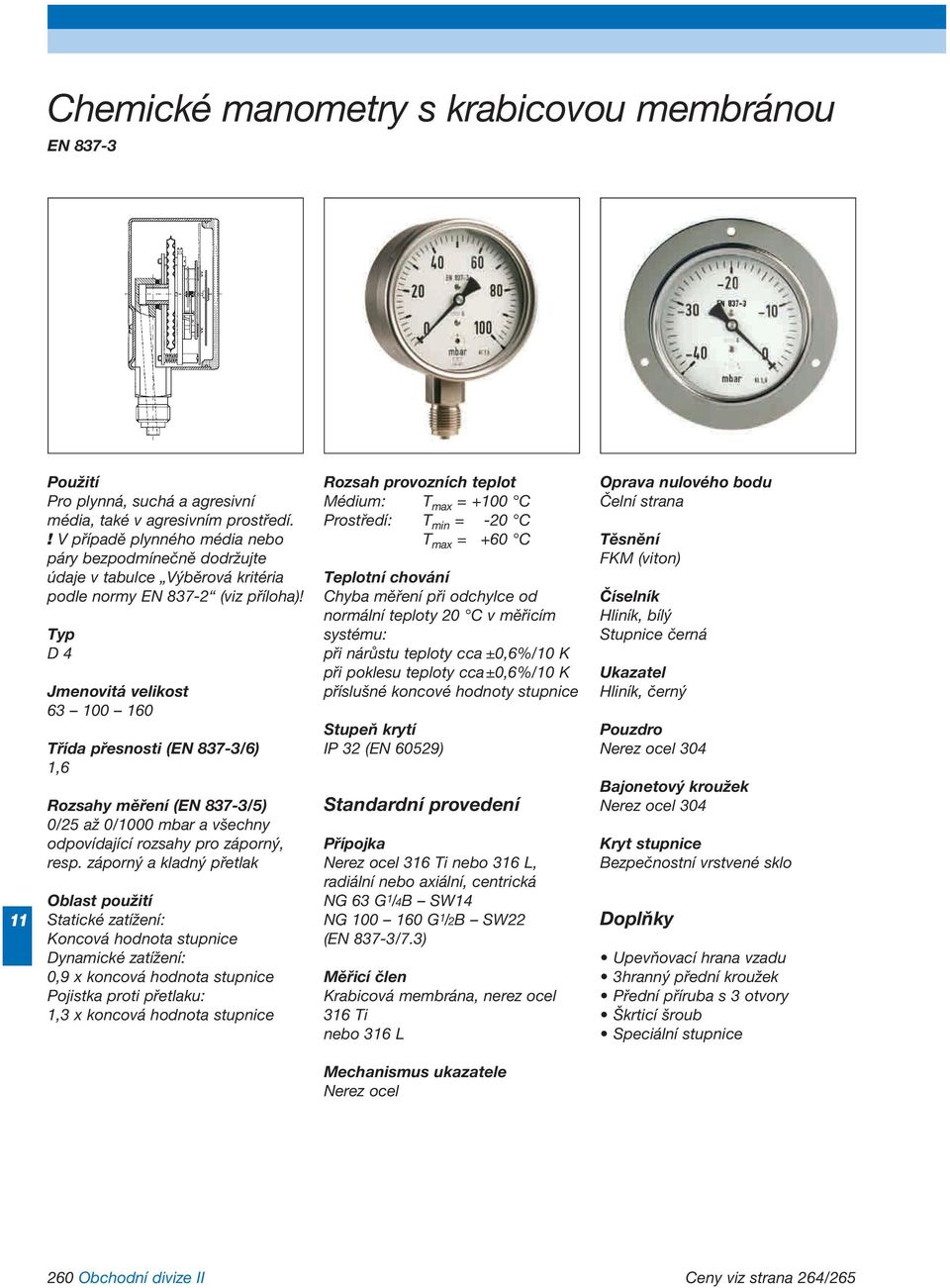 Typ D 4 Jmenovitá velikost 63 0 160 Třída přesnosti (EN 837-3/6) 1,6 Rozsahy měření (EN 837-3/5) 0/25 až 0/00 mbar a všechny odpovídající rozsahy pro záporný, resp.