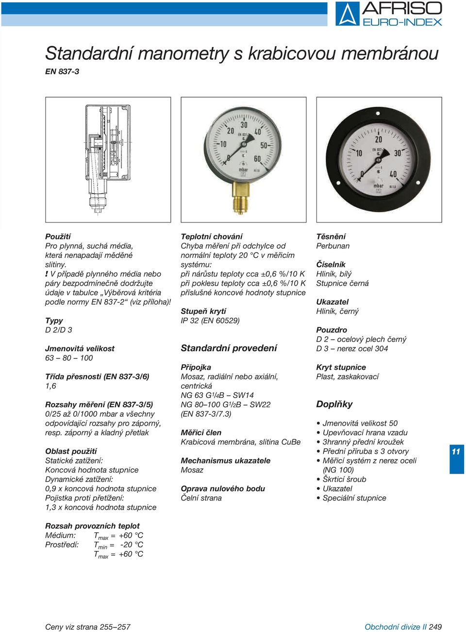 Typy D 2/D 3 Jmenovitá velikost 63 80 0 Třída přesnosti (EN 837-3/6) 1,6 Rozsahy měření (EN 837-3/5) 0/25 až 0/00 mbar a všechny odpovídající rozsahy pro záporný, resp.