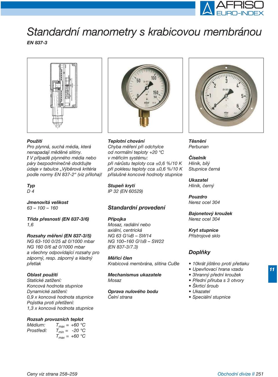 Typ D 4 Jmenovitá velikost 63 0 160 Třída přesnosti (EN 837-3/6) 1,6 Rozsahy měření (EN 837-3/5) NG 63-0 0/25 až 0/00 mbar NG 160 0/6 až 0/00 mbar a všechny odpovídající rozsahy pro záporný, resp.
