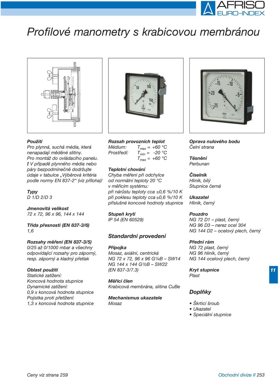 Typy D 1/D 2/D 3 Jmenovitá velikost 72 x 72, 96 x 96, 4 x 4 Třída přesnosti (EN 837-3/6) 1,6 Rozsahy měření (EN 837-3/5) 0/25 až 0/00 mbar a všechny odpovídající rozsahy pro záporný, resp.