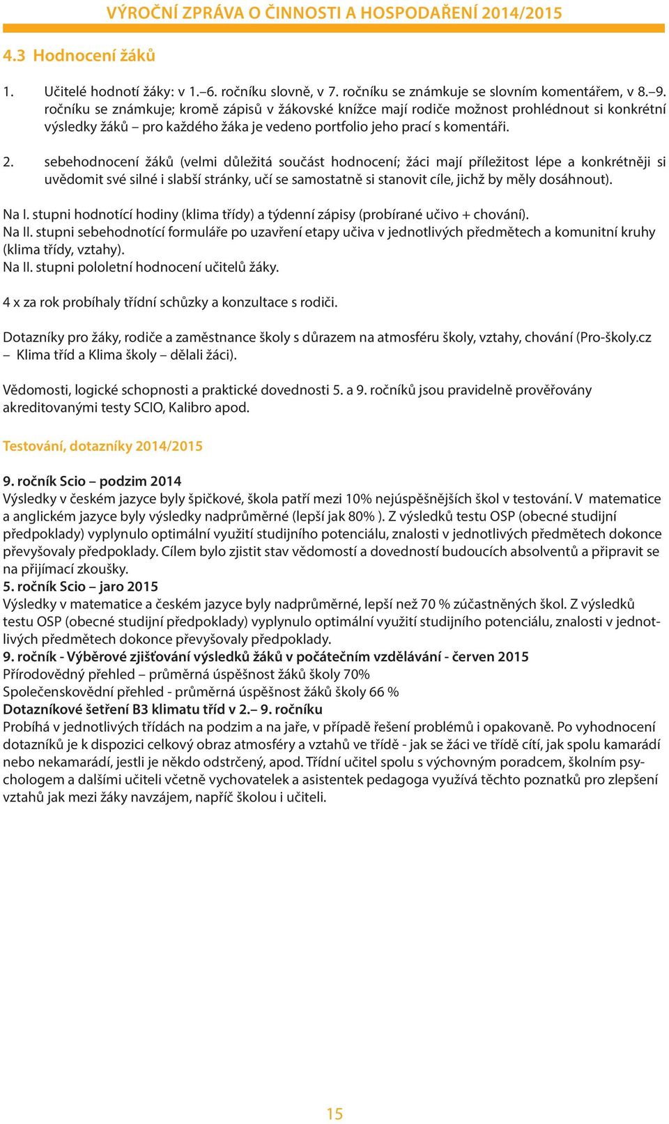 sebehodnocení žáků (velmi důležitá součást hodnocení; žáci mají příležitost lépe a konkrétněji si uvědomit své silné i slabší stránky, učí se samostatně si stanovit cíle, jichž by měly dosáhnout).