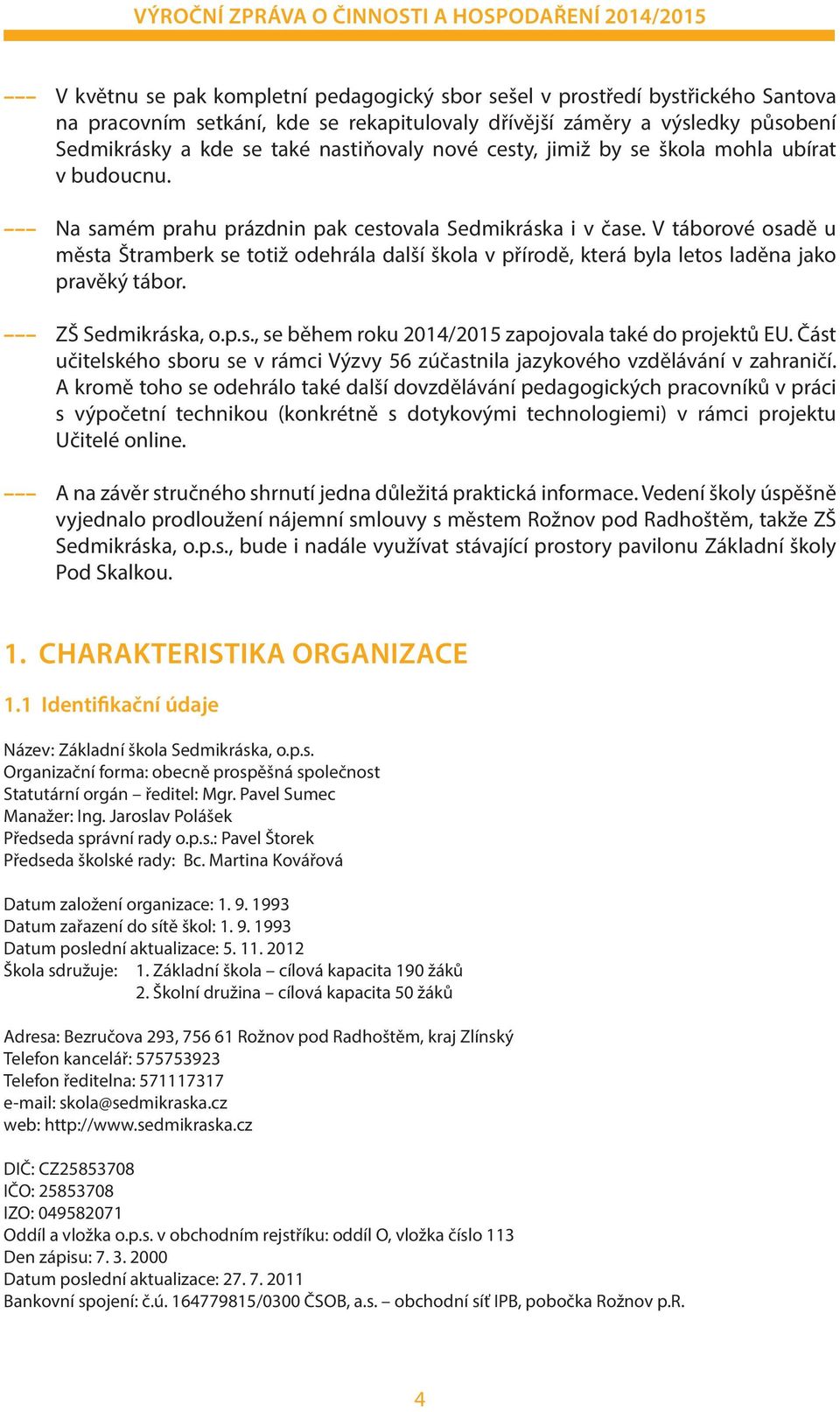 V táborové osadě u města Štramberk se totiž odehrála další škola v přírodě, která byla letos laděna jako pravěký tábor. ZŠ Sedmikráska, o.p.s., se během roku 2014/2015 zapojovala také do projektů EU.