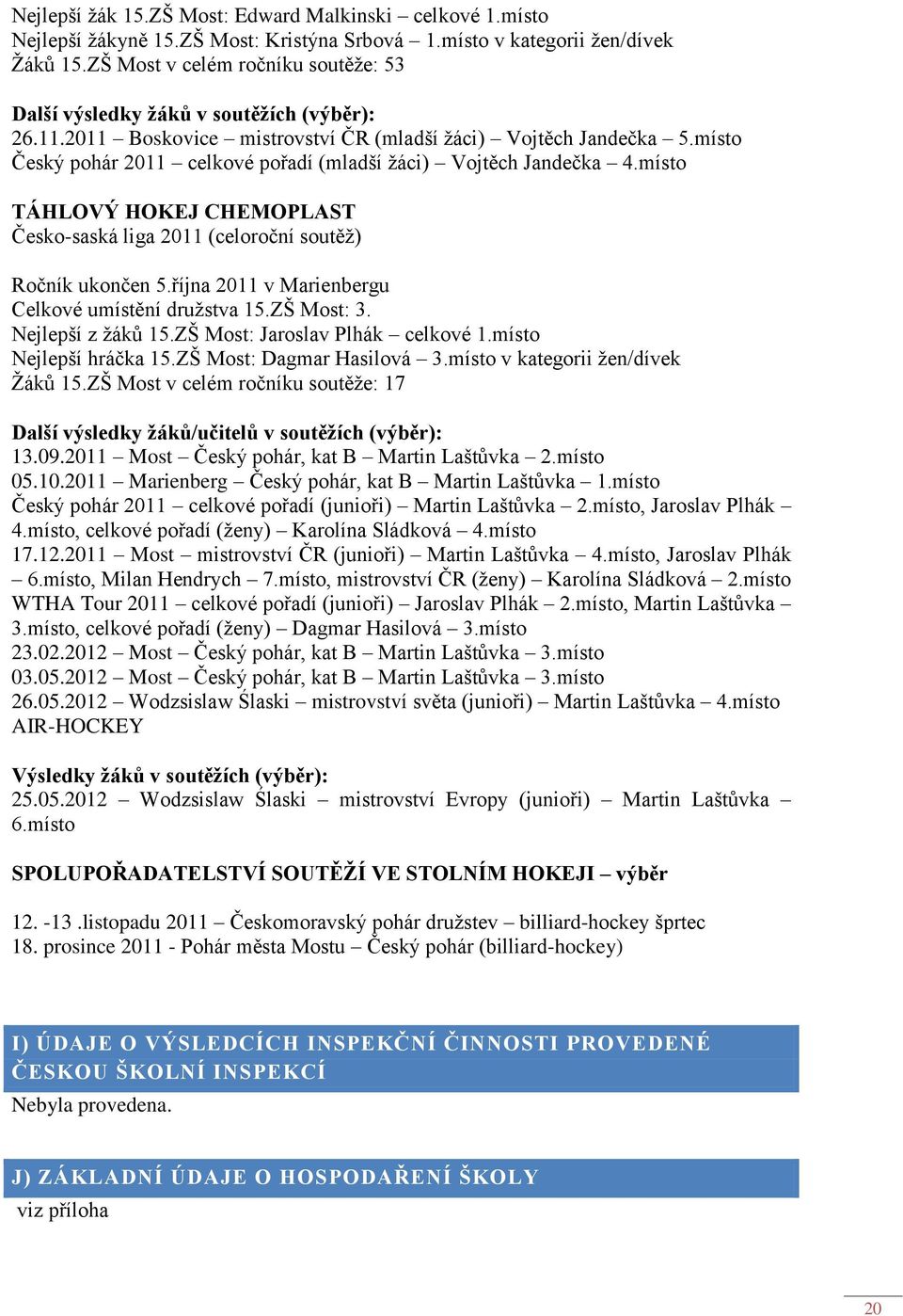 místo Český pohár 2011 celkové pořadí (mladší žáci) Vojtěch Jandečka 4.místo TÁHLOVÝ HOKEJ CHEMOPLAST Česko-saská liga 2011 (celoroční soutěž) Ročník ukončen 5.