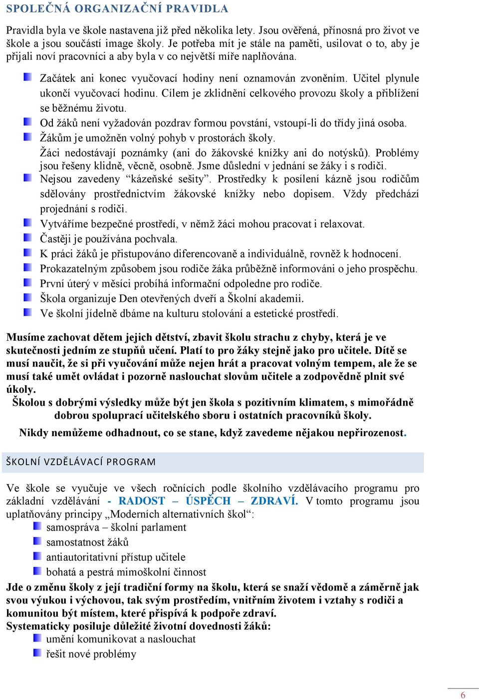 Učitel plynule ukončí vyučovací hodinu. Cílem je zklidnění celkového provozu školy a přiblížení se běžnému životu. Od žáků není vyžadován pozdrav formou povstání, vstoupí-li do třídy jiná osoba.