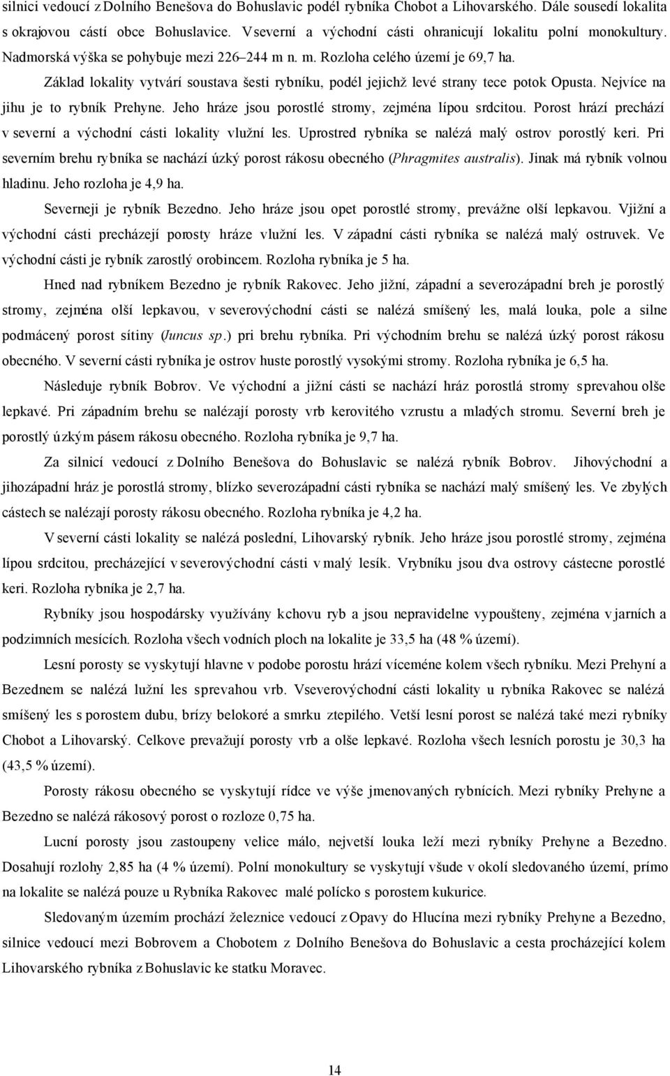 Základ lokality vytvárí soustava šesti rybníku, podél jejichž levé strany tece potok Opusta. Nejvíce na jihu je to rybník Prehyne. Jeho hráze jsou porostlé stromy, zejména lípou srdcitou.