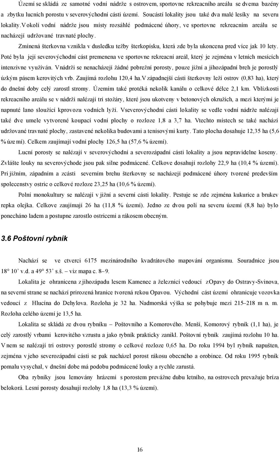 Zmínená šterkovna vznikla v dusledku težby šterkopísku, která zde byla ukoncena pred více jak 1 lety.