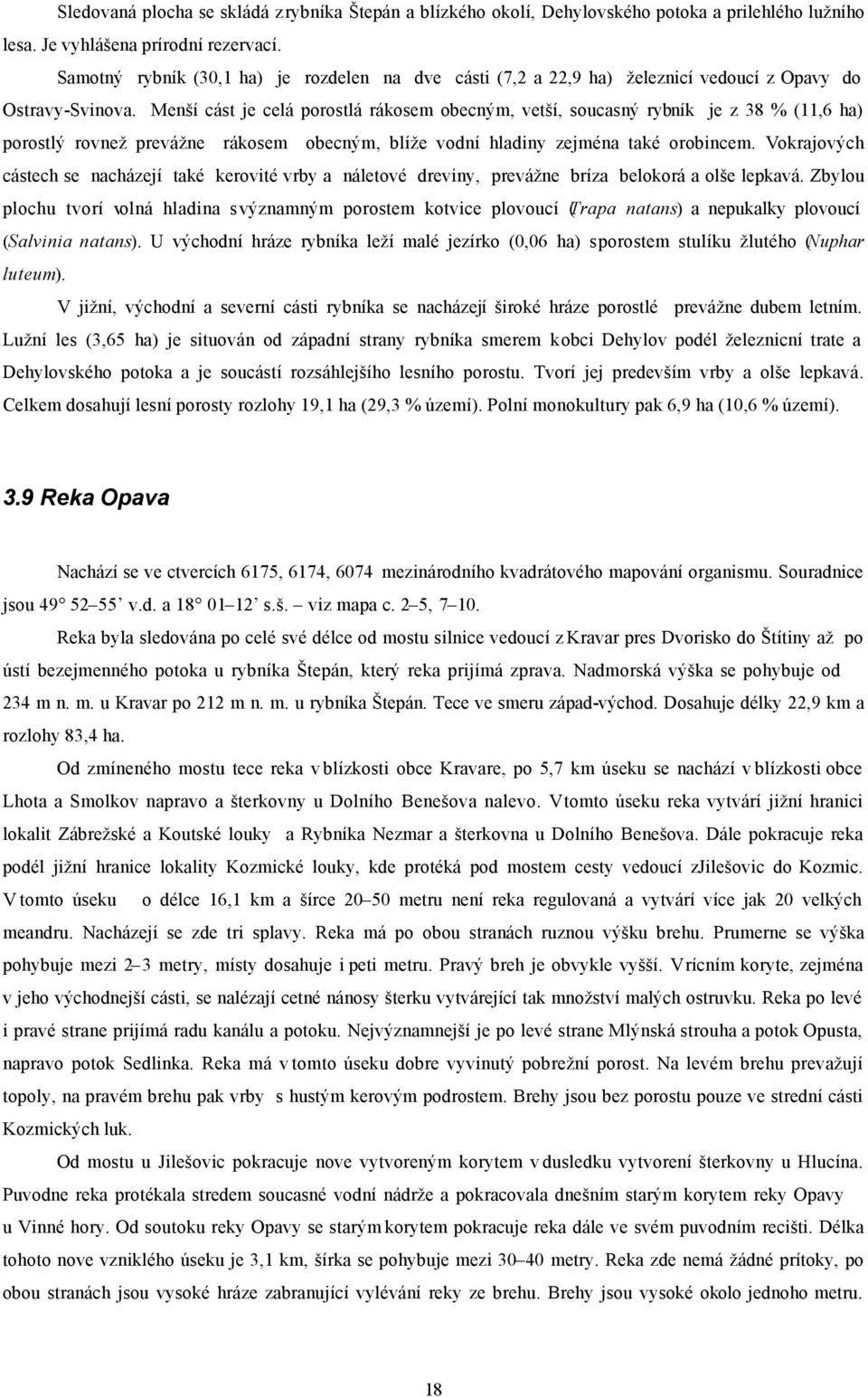 Menší cást je celá porostlá rákosem obecným, vetší, soucasný rybník je z 38 % (11,6 ha) porostlý rovnež prevážne rákosem obecným, blíže vodní hladiny zejména také orobincem.